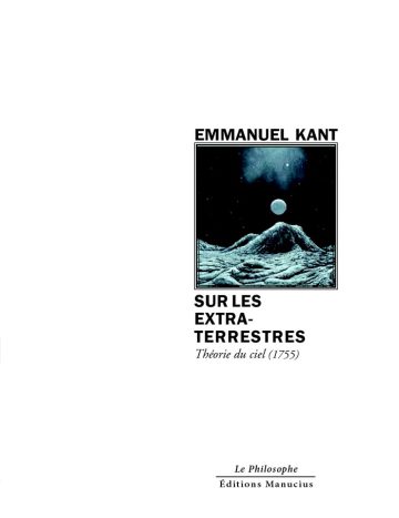 Sur les extraterrestres Couverture de livre d'aspect sobre et moderne sur fond blanc uni. Sur la partie droite, un cadre carré à double bordure noire contient une illustration aux tons bleutés représentant un paysage lunaire ou extraterrestre avec des montagnes au premier plan et un astre lumineux dans un ciel nocturne. Au-dessus du cadre, centré, se trouve le nom de l'auteur en caractères sans serif majuscules noirs : « EMMANUEL KANT ». En dessous du cadre, le titre principal est écrit en sans serif majuscules noirs sur trois lignes : « SUR LES EXTRA-TERRESTRES », suivi du sous-titre en italique : « Théorie du ciel (1755) ». En bas à droite de la page, le nom de la collection est écrit en italique : « Le Philosophe », souligné et suivi juste en dessous du nom de l'éditeur : « Éditions Manucius ».